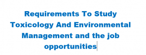 Requirements To Study Toxicology And Environmental Management and the job opportunities